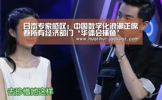 日本专家感叹:中国数字化浪潮正席卷所有经济部门‘华体会捕鱼’(图1) 华体会真人娱乐中心