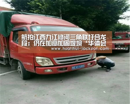 航拍江西九江修河三角联圩合龙段:仍在加高加固堤坝‘华体会捕鱼’(图2) 华体会电子游艺