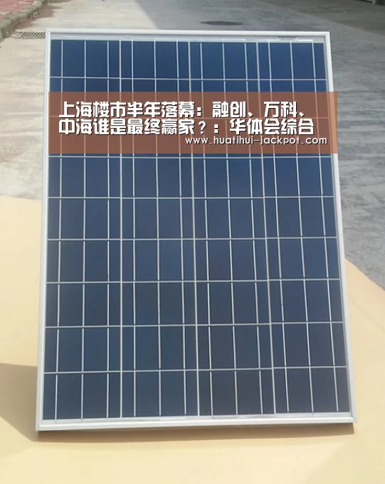 上海楼市半年落幕:融创、万科、中海谁是最终赢家?:华体会综合娱乐平台(图1) 华体会电子游艺